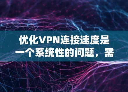 优化VPN连接速度是一个系统性的问题,需要综合考虑多个因素。以下是一步步的优化策略 优化VPN连接速度是一个系统性的问题,需要综合考虑多个因素。以下是一步步的优化策略