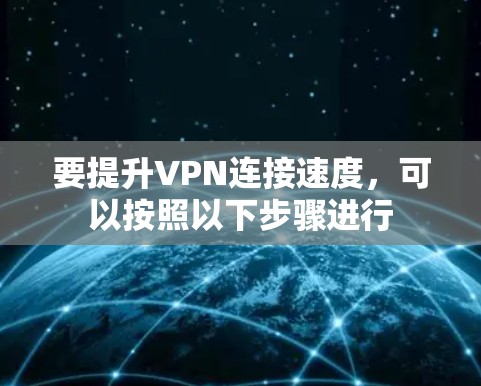 要提升VPN连接速度,可以按照以下步骤进行 要提升VPN连接速度,可以按照以下步骤进行