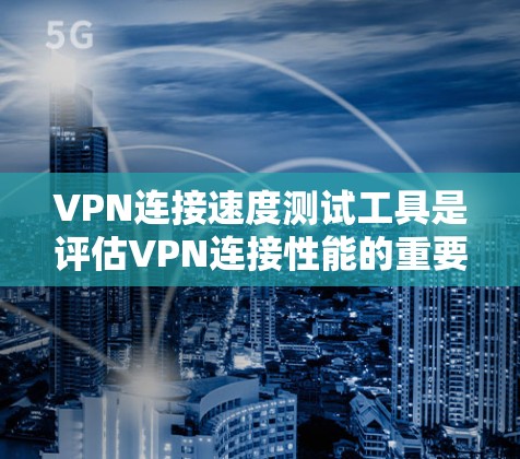 VPN连接速度测试工具是评估VPN连接性能的重要手段,帮助用户选择最适合自己的VPN。以下是对VPN连接速度测试工具的详细分析和建议 VPN连接速度测试工具是评估VPN连接性能的重要手段,帮助用户选择最适合自己的VPN。以下是对VPN连接速度测试工具的详细分析和建议