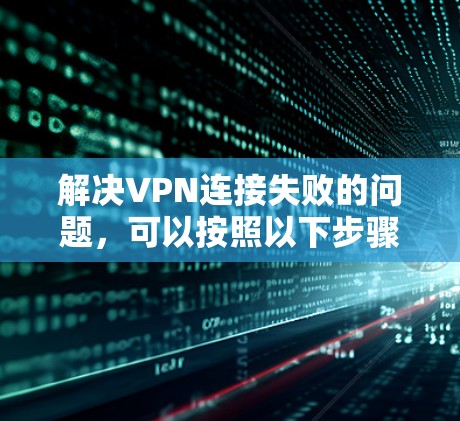 解决VPN连接失败的问题,可以按照以下步骤进行 解决VPN连接失败的问题,可以按照以下步骤进行