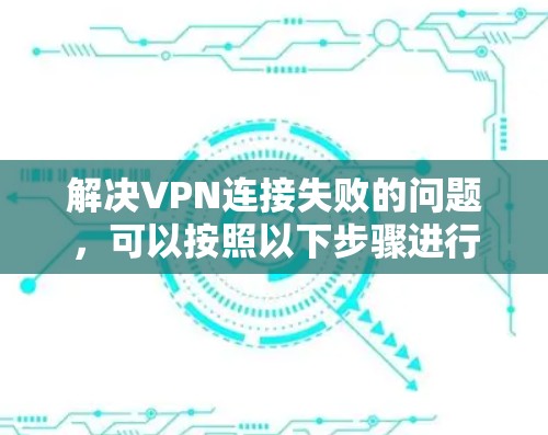 解决VPN连接失败的问题,可以按照以下步骤进行 解决VPN连接失败的问题,可以按照以下步骤进行