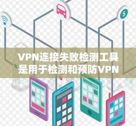 VPN连接失败检测工具是用于检测和预防VPN连接异常情况的工具。以下是几种常用的VPN连接失败检测工具及其特点