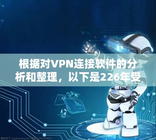 根据对VPN连接软件的分析和整理,以下是226年受欢迎的VPN连接软件列表,涵盖功能、性能、兼容性和用户需求等方面 根据对VPN连接软件的分析和整理,以下是226年受欢迎的VPN连接软件列表,涵盖功能、性能、兼容性和用户需求等方面