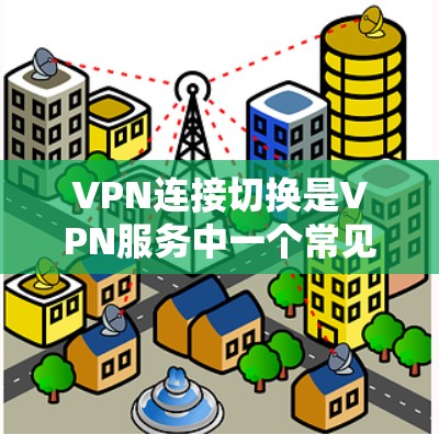 VPN连接切换是VPN服务中一个常见的操作,具体步骤取决于使用的VPN平台。以下是几种常见的VPN连接切换方法 VPN连接切换是VPN服务中一个常见的操作,具体步骤取决于使用的VPN平台。以下是几种常见的VPN连接切换方法