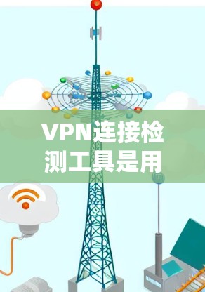 VPN连接检测工具是用于监控和检测VPN用户连接的工具,帮助用户了解自己的网络环境,防范潜在的安全风险。以下是对这些工具的详细介绍 VPN连接检测工具是用于监控和检测VPN用户连接的工具,帮助用户了解自己的网络环境,防范潜在的安全风险。以下是对这些工具的详细介绍