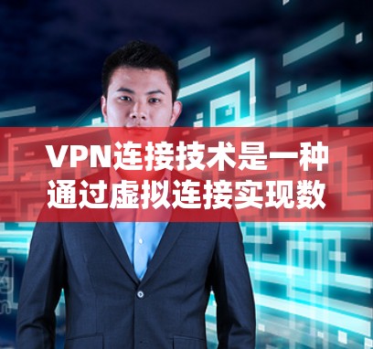 VPN连接技术是一种通过虚拟连接实现数据加密和隐私保护的网络技术,以下是其详细解释 VPN连接技术是一种通过虚拟连接实现数据加密和隐私保护的网络技术,以下是其详细解释