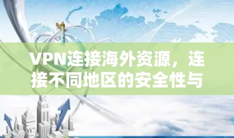 VPN连接海外资源,连接不同地区的安全性与效率解决方案 VPN连接海外资源,连接不同地区的安全性与效率解决方案