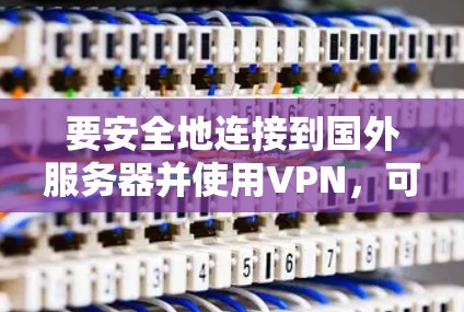 要安全地连接到国外服务器并使用VPN,可以按照以下步骤进行 要安全地连接到国外服务器并使用VPN,可以按照以下步骤进行
