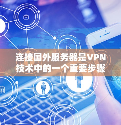 连接国外服务器是VPN技术中的一个重要步骤,以下是详细的步骤指南 连接国外服务器是VPN技术中的一个重要步骤,以下是详细的步骤指南