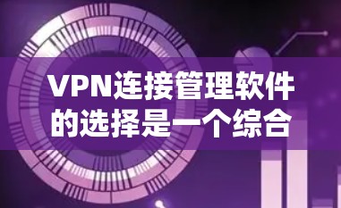 VPN连接管理软件的选择是一个综合性的过程,需要考虑多个因素。以下是一步步的建议 VPN连接管理软件的选择是一个综合性的过程,需要考虑多个因素。以下是一步步的建议