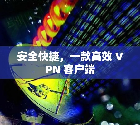 安全快捷,一款高效 VPN 客户端 安全快捷,一款高效 VPN 客户端