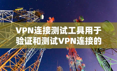 VPN连接测试工具用于验证和测试VPN连接的可靠性和安全性。以下是几种主要的VPN连接测试工具及其使用方法 VPN连接测试工具用于验证和测试VPN连接的可靠性和安全性。以下是几种主要的VPN连接测试工具及其使用方法