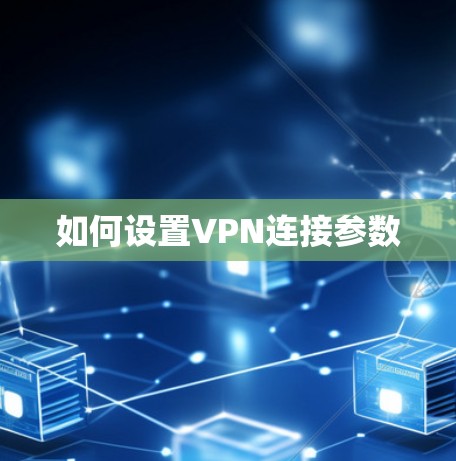 如何设置VPN连接参数 如何设置VPN连接参数
