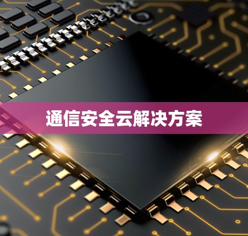 通信安全云解决方案 通信安全云解决方案