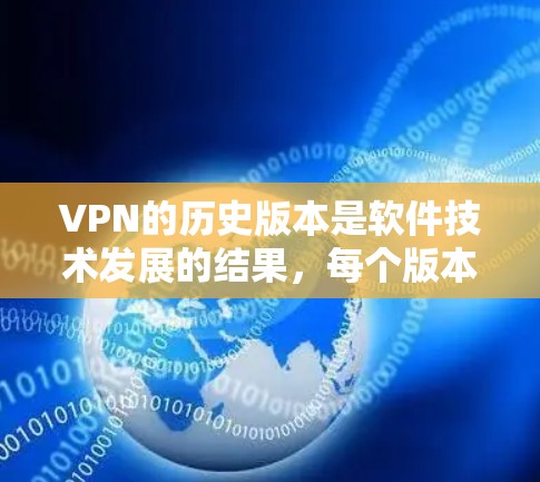 VPN的历史版本是软件技术发展的结果,每个版本都反映了技术的进步和功能的完善。以下是关于VPN历史版本的详细分析 VPN的历史版本是软件技术发展的结果,每个版本都反映了技术的进步和功能的完善。以下是关于VPN历史版本的详细分析