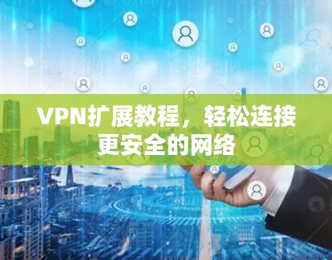 VPN扩展教程,轻松连接更安全的网络 VPN扩展教程,轻松连接更安全的网络