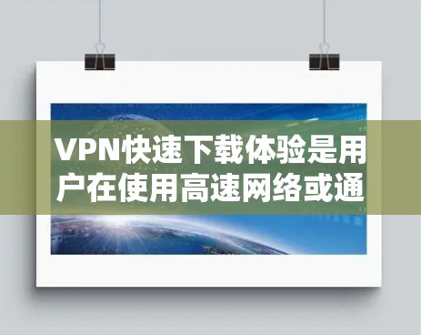 VPN快速下载体验是用户在使用高速网络或通过特殊设备(如U盘)连接到服务器时的体验。以下是一些常见的VPN快速下载体验以及可能的解决方法 VPN快速下载体验是用户在使用高速网络或通过特殊设备(如U盘)连接到服务器时的体验。以下是一些常见的VPN快速下载体验以及可能的解决方法