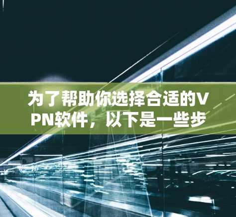 为了帮助你选择合适的VPN软件,以下是一些步骤和建议 为了帮助你选择合适的VPN软件,以下是一些步骤和建议