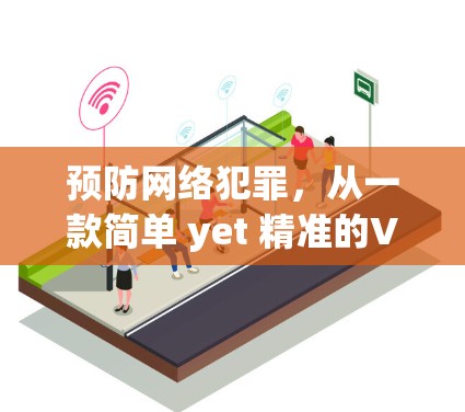 预防网络犯罪,从一款简单 yet 精准的VPN软件开始 预防网络犯罪,从一款简单 yet 精准的VPN软件开始