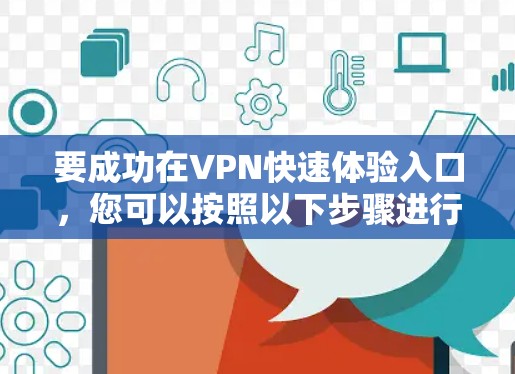 要成功在VPN快速体验入口,您可以按照以下步骤进行操作 要成功在VPN快速体验入口,您可以按照以下步骤进行操作