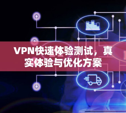 VPN快速体验测试,真实体验与优化方案 VPN快速体验测试,真实体验与优化方案