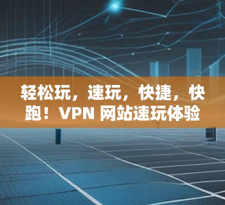 轻松玩,速玩,快捷,快跑!VPN 网站速玩体验APP 轻松玩,速玩,快捷,快跑!VPN 网站速玩体验APP