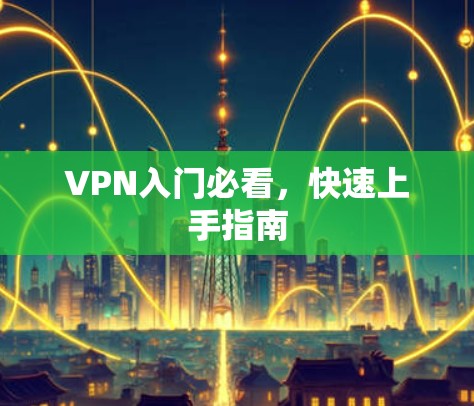VPN入门必看,快速上手指南 VPN入门必看,快速上手指南