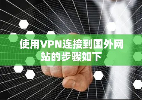 使用VPN连接到国外网站的步骤如下 使用VPN连接到国外网站的步骤如下