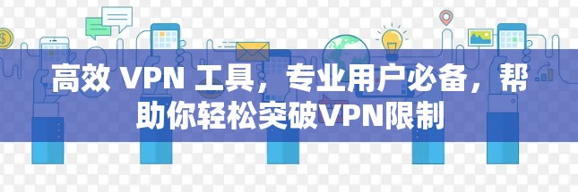高效 VPN 工具,专业用户必备,帮助你轻松突破VPN限制 高效 VPN 工具,专业用户必备,帮助你轻松突破VPN限制