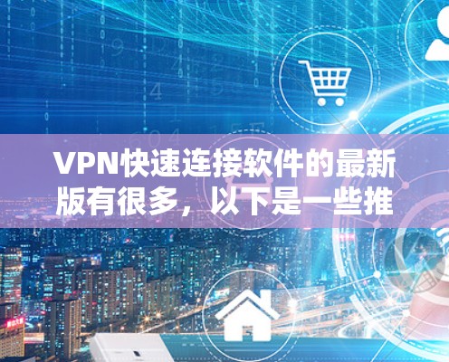VPN快速连接软件的最新版有很多,以下是一些推荐 VPN快速连接软件的最新版有很多,以下是一些推荐