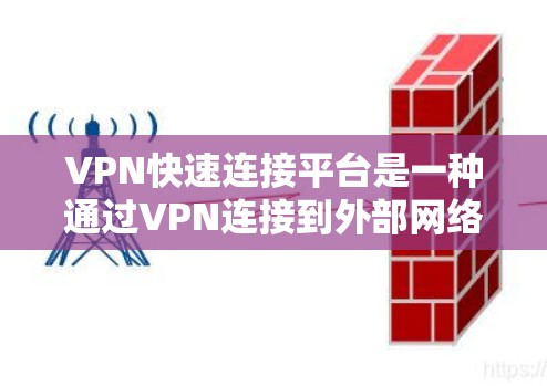 VPN快速连接平台是一种通过VPN连接到外部网络的工具，允许用户在海外访问安全、可靠的网站。以下是对这些平台的详细介绍