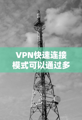 VPN快速连接模式可以通过多种方法优化,以下是一些关键步骤 VPN快速连接模式可以通过多种方法优化,以下是一些关键步骤