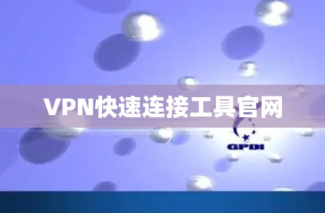 VPN快速连接工具官网 VPN快速连接工具官网