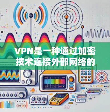 VPN是一种通过加密技术连接外部网络的网络服务,广泛应用于Web、移动设备和PC端。以下是选择VPN时的重要考虑因素和推荐 VPN是一种通过加密技术连接外部网络的网络服务,广泛应用于Web、移动设备和PC端。以下是选择VPN时的重要考虑因素和推荐