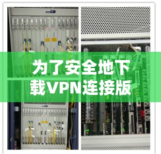 为了安全地下载VPN连接版，以下是一步步的指南