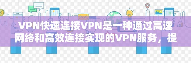 VPN快速连接VPN是一种通过高速网络和高效连接实现的VPN服务,提供安全、私密的网络环境。以下是关于快速连接VPN的详细解答 VPN快速连接VPN是一种通过高速网络和高效连接实现的VPN服务,提供安全、私密的网络环境。以下是关于快速连接VPN的详细解答