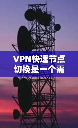 VPN快速节点切换是一个需要考虑的因素,尤其是在需要在不同网络环境中切换时。以下是一些可能的解决方案和建议 VPN快速节点切换是一个需要考虑的因素,尤其是在需要在不同网络环境中切换时。以下是一些可能的解决方案和建议