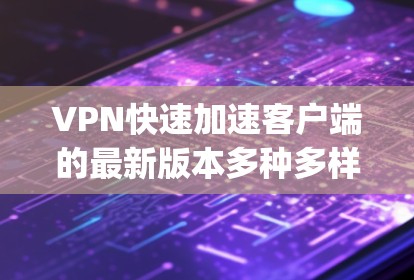 VPN快速加速客户端的最新版本多种多样,根据你的设备类型和需求,可以选择适合的软件。以下是一些 commonly used VPN 加快客户端推荐 VPN快速加速客户端的最新版本多种多样,根据你的设备类型和需求,可以选择适合的软件。以下是一些 commonly used VPN 加快客户端推荐