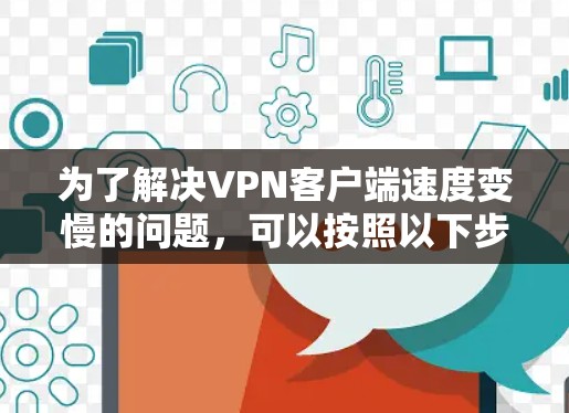 为了解决VPN客户端速度变慢的问题，可以按照以下步骤进行操作