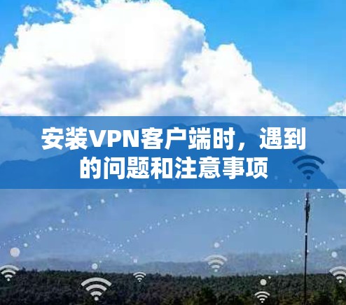 安装VPN客户端时,遇到的问题和注意事项 安装VPN客户端时,遇到的问题和注意事项