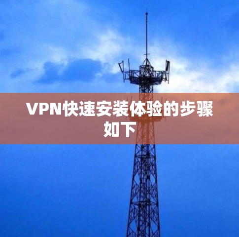 VPN快速安装体验的步骤如下 VPN快速安装体验的步骤如下
