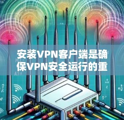 安装VPN客户端是确保VPN安全运行的重要步骤。以下是快速安装VPN客户端的指南 安装VPN客户端是确保VPN安全运行的重要步骤。以下是快速安装VPN客户端的指南