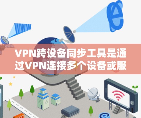 VPN跨设备同步工具是通过VPN连接多个设备或服务器,实现它们之间的数据共享和同步。以下是使用这些工具的步骤和方法,帮助您更好地理解和使用 VPN跨设备同步工具是通过VPN连接多个设备或服务器,实现它们之间的数据共享和同步。以下是使用这些工具的步骤和方法,帮助您更好地理解和使用