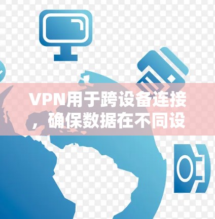 VPN用于跨设备连接,确保数据在不同设备之间安全传输。以下是一些有效的方法 VPN用于跨设备连接,确保数据在不同设备之间安全传输。以下是一些有效的方法