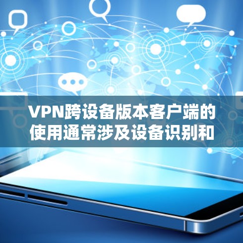VPN跨设备版本客户端的使用通常涉及设备识别和配置,以下是一些步骤和方法 VPN跨设备版本客户端的使用通常涉及设备识别和配置,以下是一些步骤和方法