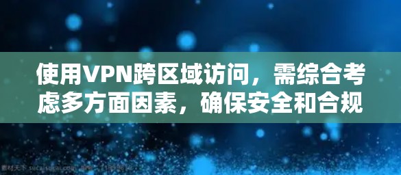 使用VPN跨区域访问,需综合考虑多方面因素,确保安全和合规。以下是一步步的建议 使用VPN跨区域访问,需综合考虑多方面因素,确保安全和合规。以下是一步步的建议