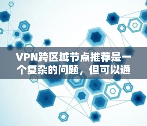 VPN跨区域节点推荐是一个复杂的问题,但可以通过以下步骤进行分析和选择 VPN跨区域节点推荐是一个复杂的问题,但可以通过以下步骤进行分析和选择