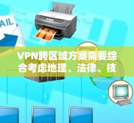 VPN跨区域方案需要综合考虑地理、法律、技术、数据安全和个人隐私等多方面因素。以下是几个关键点，帮助构建跨区域VPN解决方案