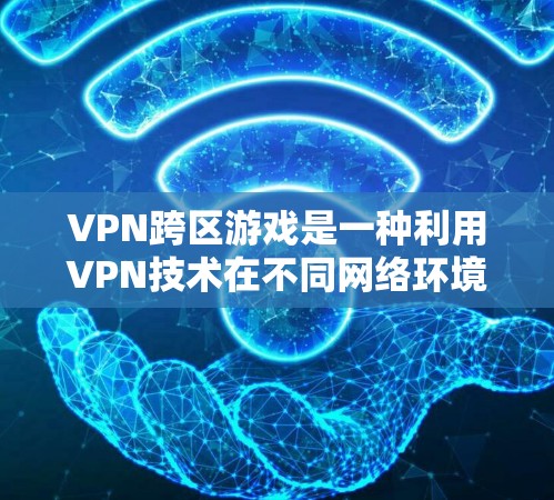 VPN跨区游戏是一种利用VPN技术在不同网络环境中进行游戏的应用。以下是关于该主题的详细分析 VPN跨区游戏是一种利用VPN技术在不同网络环境中进行游戏的应用。以下是关于该主题的详细分析