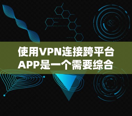 使用VPN连接跨平台APP是一个需要综合操作和理解多个步骤的过程。以下是逐步指南,帮助您实现这一目标 使用VPN连接跨平台APP是一个需要综合操作和理解多个步骤的过程。以下是逐步指南,帮助您实现这一目标